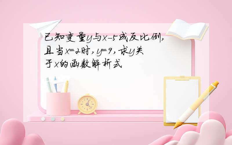 已知变量y与x-5成反比例,且当x=2时,y=9,求y关于x的函数解析式