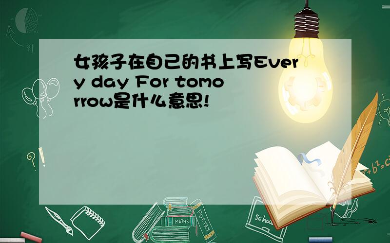 女孩子在自己的书上写Every day For tomorrow是什么意思!