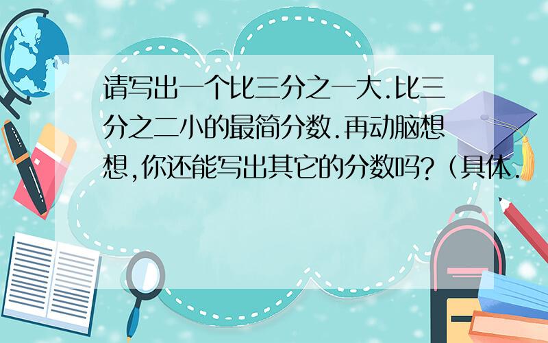 请写出一个比三分之一大.比三分之二小的最简分数.再动脑想想,你还能写出其它的分数吗?（具体.