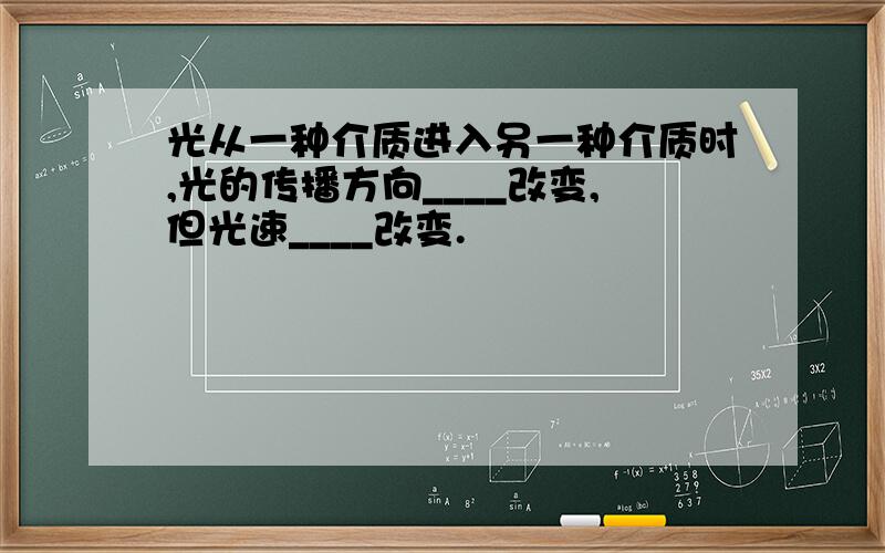 光从一种介质进入另一种介质时,光的传播方向____改变,但光速____改变.