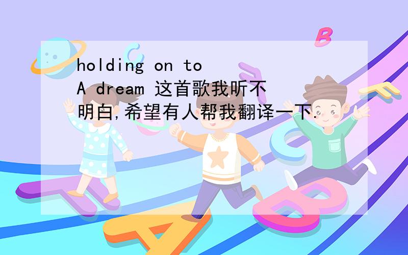 holding on to A dream 这首歌我听不明白,希望有人帮我翻译一下.