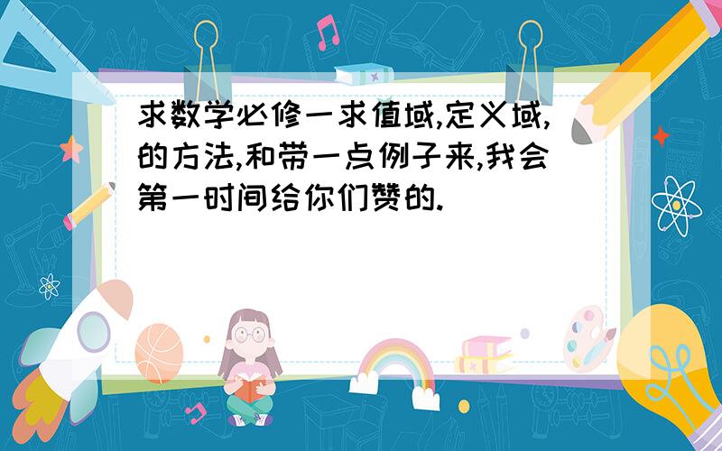 求数学必修一求值域,定义域,的方法,和带一点例子来,我会第一时间给你们赞的.