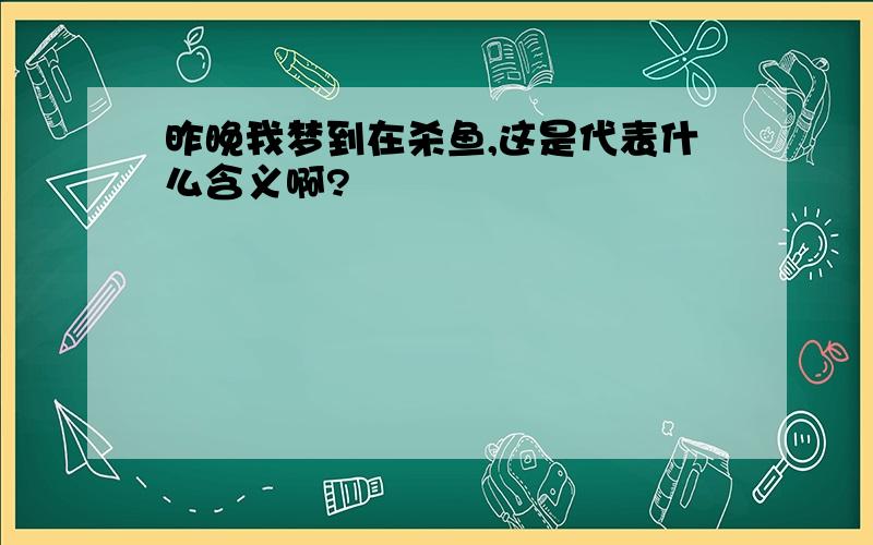 昨晚我梦到在杀鱼,这是代表什么含义啊?