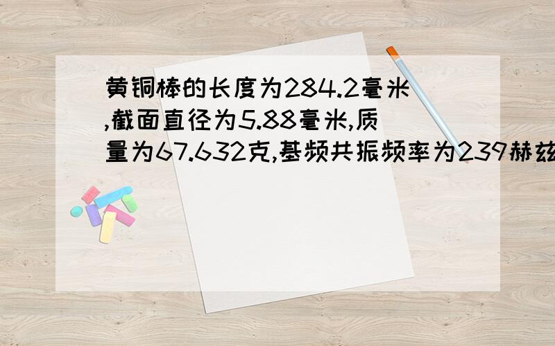 黄铜棒的长度为284.2毫米,截面直径为5.88毫米,质量为67.632克,基频共振频率为239赫兹.