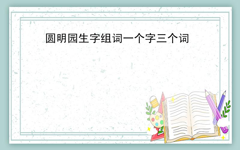 圆明园生字组词一个字三个词