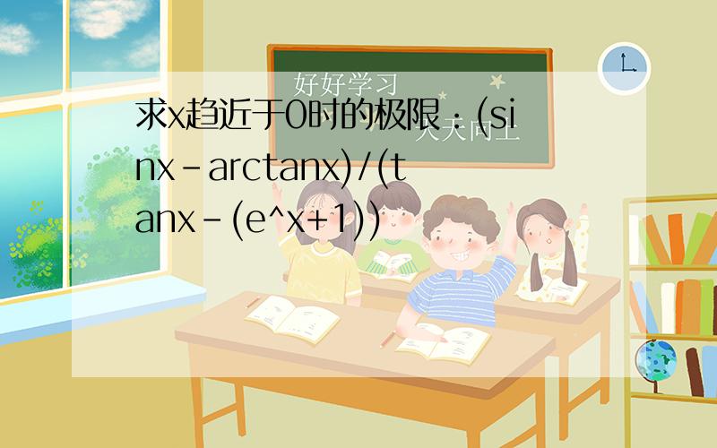 求x趋近于0时的极限：(sinx-arctanx)/(tanx-(e^x+1))