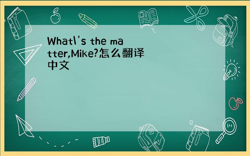 What\'s the matter,Mike?怎么翻译中文