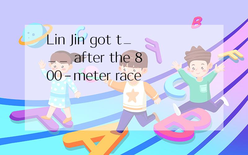 Lin Jin got t___ after the 800-meter race