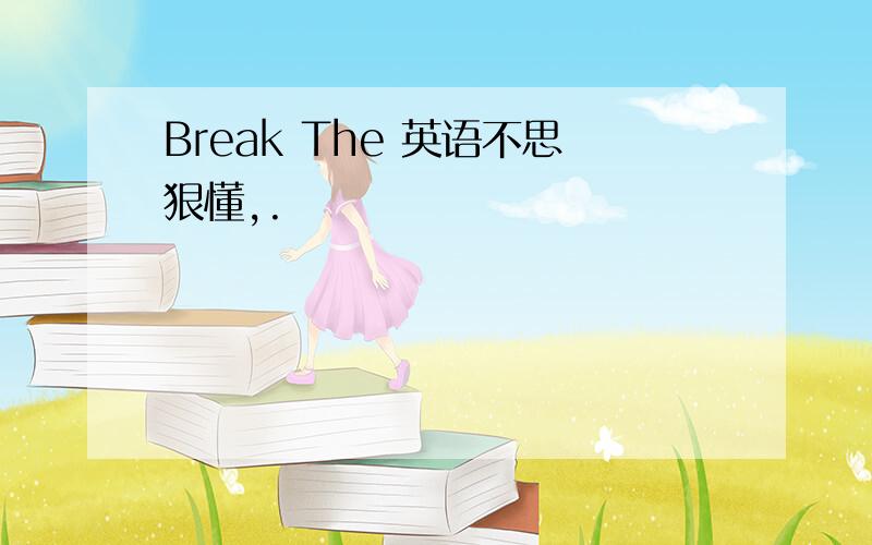 Break The 英语不思狠懂,.