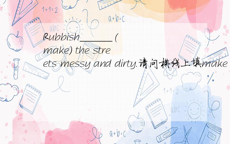 Rubbish______(make) the streets messy and dirty.请问横线上填make 还