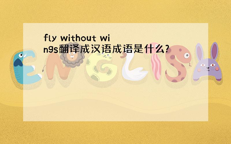 fly without wings翻译成汉语成语是什么?