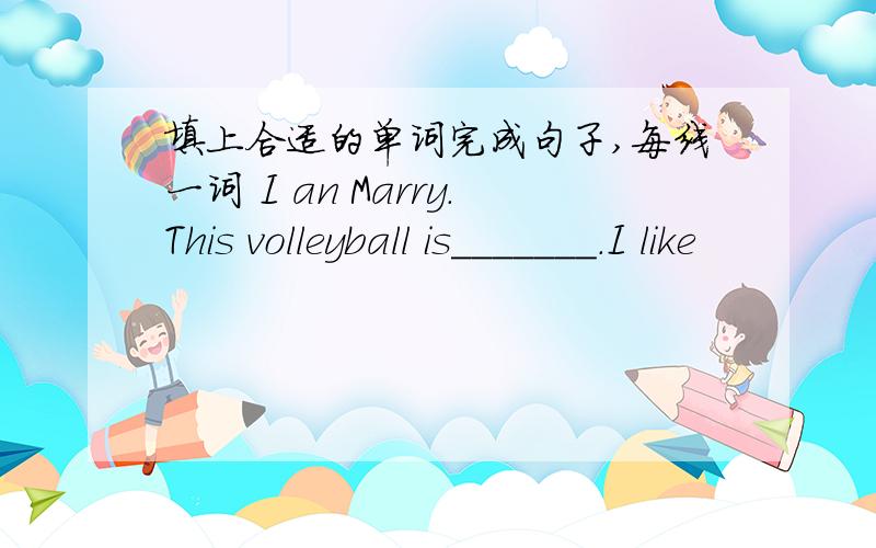 填上合适的单词完成句子,每线一词 I an Marry.This volleyball is_______.I like