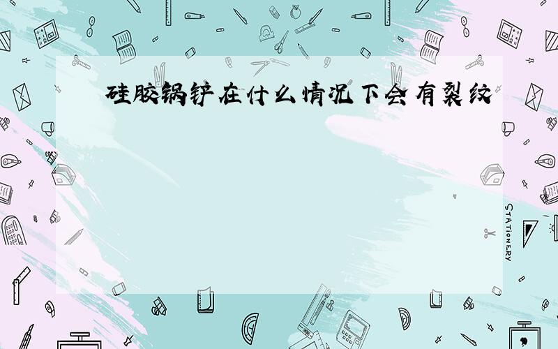 硅胶锅铲在什么情况下会有裂纹