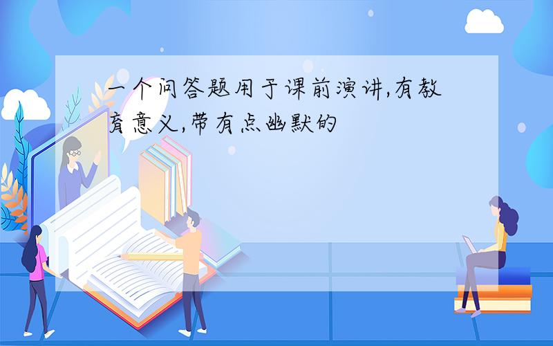 一个问答题用于课前演讲,有教育意义,带有点幽默的