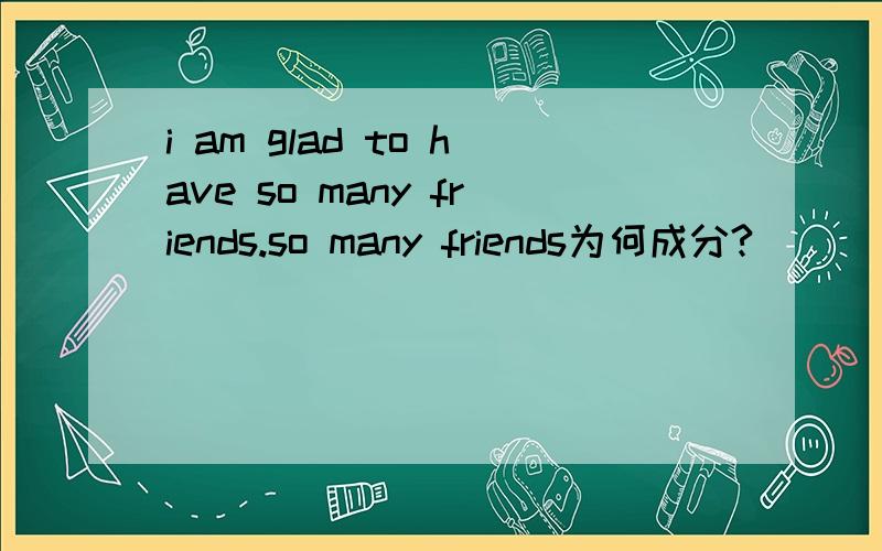 i am glad to have so many friends.so many friends为何成分?