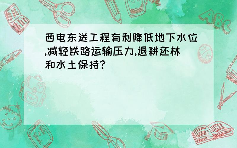 西电东送工程有利降低地下水位,减轻铁路运输压力,退耕还林和水土保持?