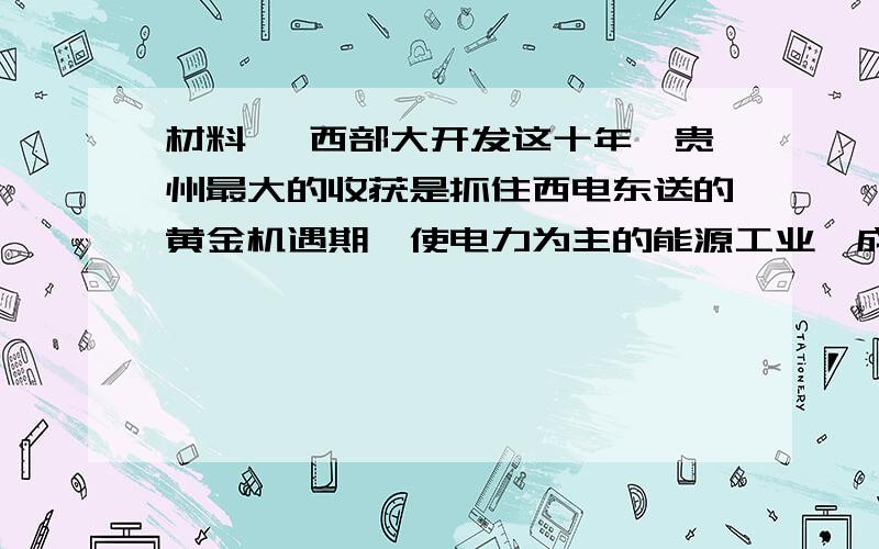 材料一 西部大开发这十年,贵州最大的收获是抓住西电东送的黄金机遇期,使电力为主的能源工业,成为贵州第一产业,收入占全省G