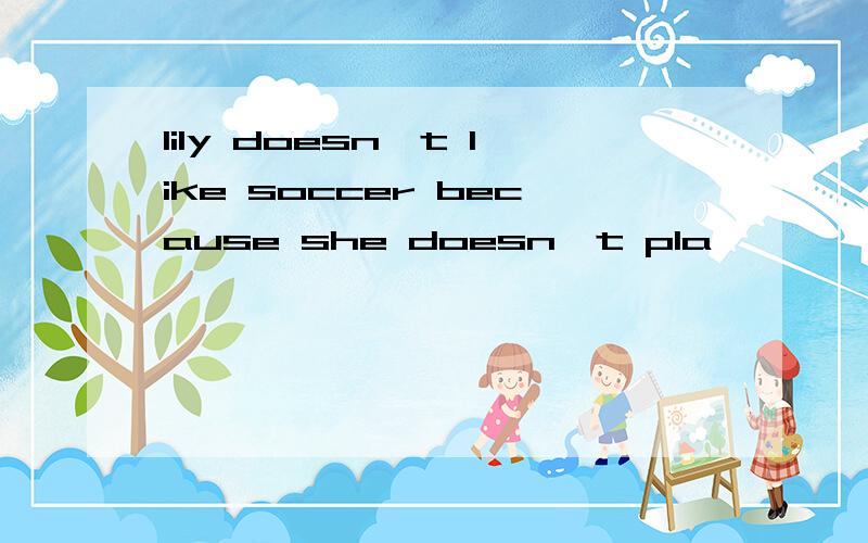 lily doesn't like soccer because she doesn't pla