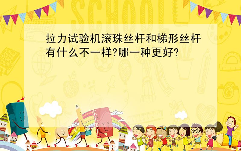 拉力试验机滚珠丝杆和梯形丝杆有什么不一样?哪一种更好?