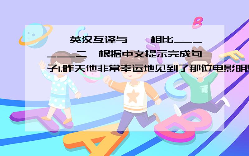 一、英汉互译与……相比______二、根据中文提示完成句子1.昨天他非常幸运地见到了那位电影明星He was _____