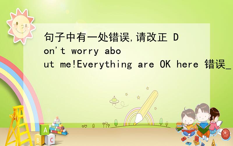 句子中有一处错误,请改正 Don't worry about me!Everything are OK here 错误_