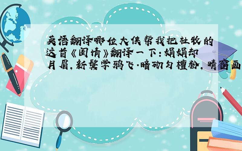 英语翻译哪位大侠帮我把杜牧的这首《闺情》翻译一下：娟娟却月眉,新鬓学鸦飞.暗砌匀檀粉,晴窗画夹衣.袖红垂寂寞,眉黛敛依稀