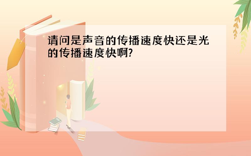 请问是声音的传播速度快还是光的传播速度快啊?