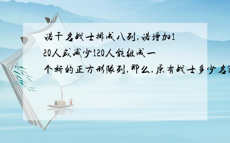 诺干名战士排成八列,诺增加120人或减少120人能组成一个新的正方形队列,那么,原有战士多少名?