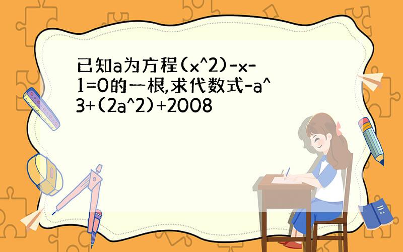 已知a为方程(x^2)-x-1=0的一根,求代数式-a^3+(2a^2)+2008