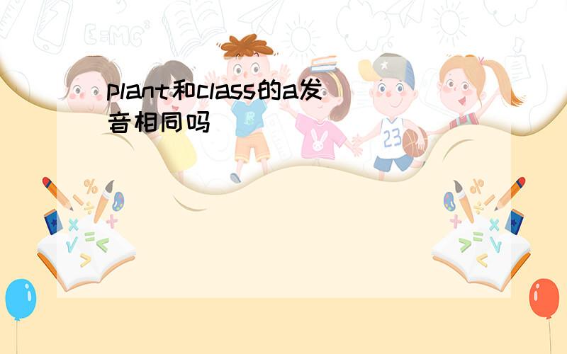 plant和class的a发音相同吗