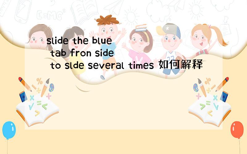 slide the blue tab fron side to slde several times 如何解释