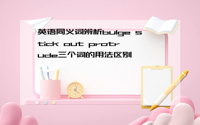 英语同义词辨析bulge stick out protrude三个词的用法区别