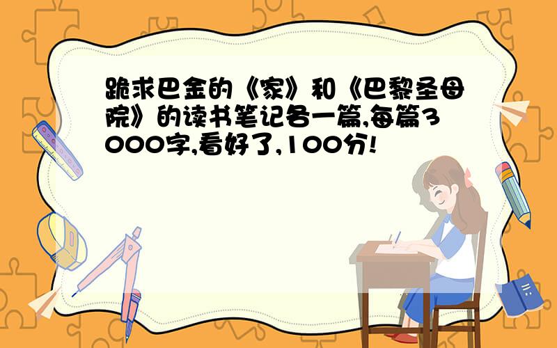 跪求巴金的《家》和《巴黎圣母院》的读书笔记各一篇,每篇3000字,看好了,100分!