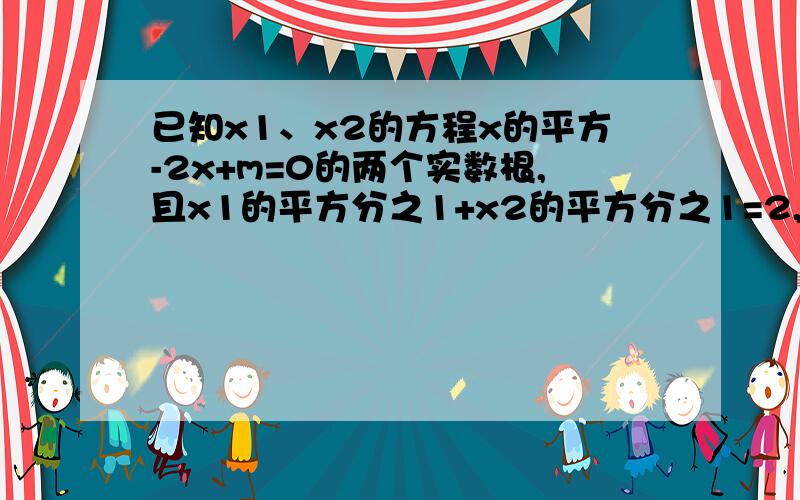 已知x1、x2的方程x的平方-2x+m=0的两个实数根,且x1的平方分之1+x2的平方分之1=2,求m的值