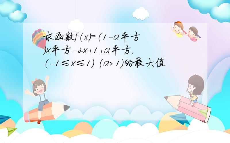 求函数f（x）=（1-a平方）x平方-2x+1+a平方，（-1≤x≤1） （a＞1）的最大值