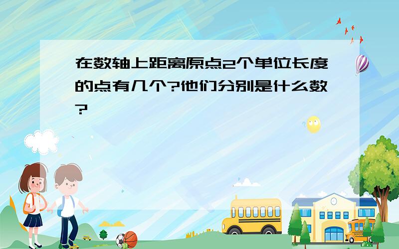 在数轴上距离原点2个单位长度的点有几个?他们分别是什么数?