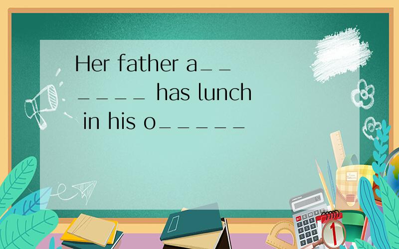 Her father a______ has lunch in his o_____