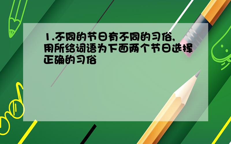 1.不同的节日有不同的习俗,用所给词语为下面两个节日选择正确的习俗