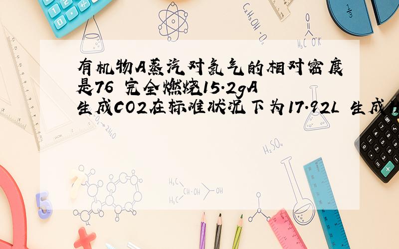 有机物A蒸汽对氢气的相对密度是76 完全燃烧15.2gA生成CO2在标准状况下为17.92L 生成H2O为7.2g 从A