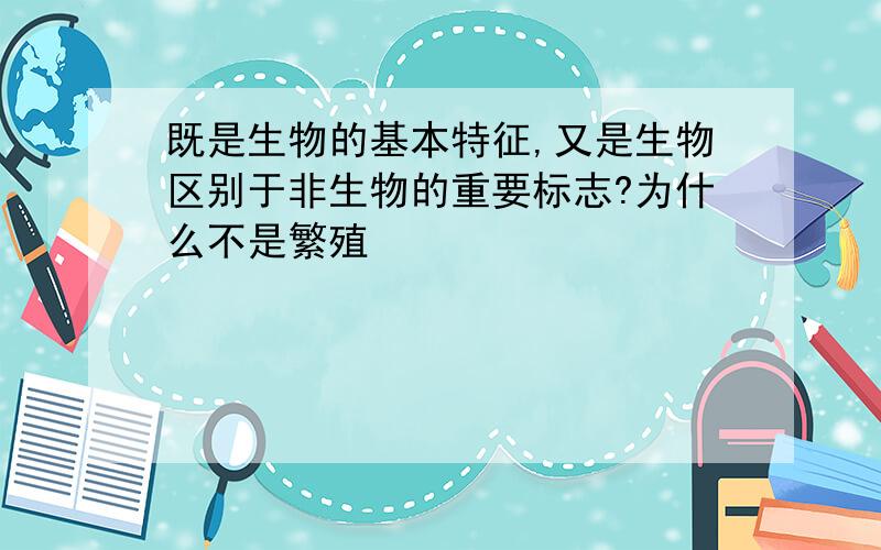 既是生物的基本特征,又是生物区别于非生物的重要标志?为什么不是繁殖