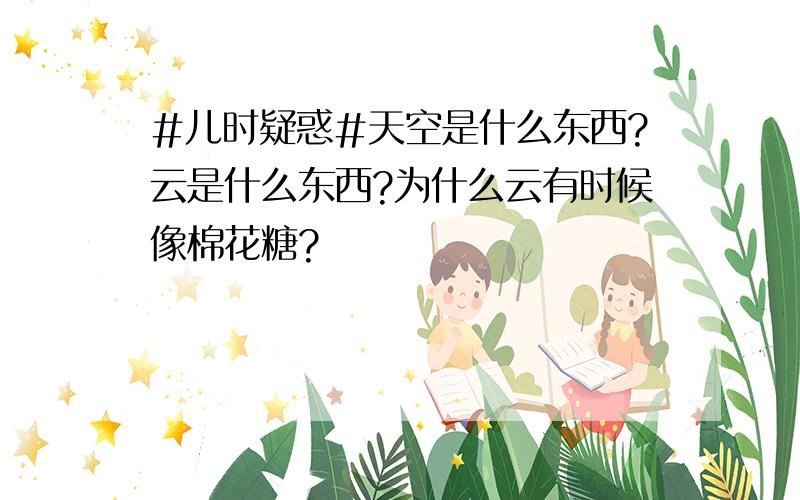 #儿时疑惑#天空是什么东西?云是什么东西?为什么云有时候像棉花糖?