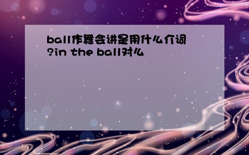 ball作舞会讲是用什么介词?in the ball对么