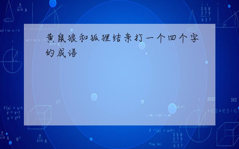 黄鼠狼和狐狸结亲打一个四个字的成语