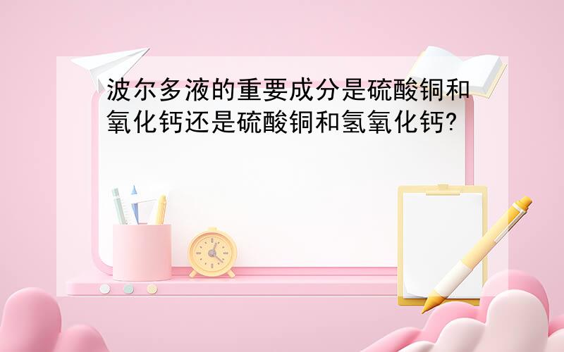 波尔多液的重要成分是硫酸铜和氧化钙还是硫酸铜和氢氧化钙?