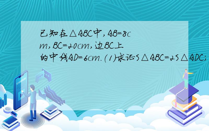 已知在△ABC中,AB=8cm,BC=20cm,边BC上的中线AD=6cm.(1)求证S△ABC=2S△ADC;(2)求