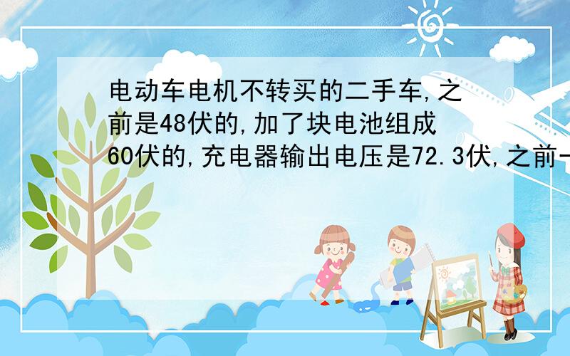 电动车电机不转买的二手车,之前是48伏的,加了块电池组成60伏的,充电器输出电压是72.3伏,之前一切正常,但是从充了一