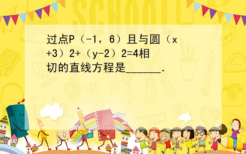 过点P（-1，6）且与圆（x+3）2+（y-2）2=4相切的直线方程是______．