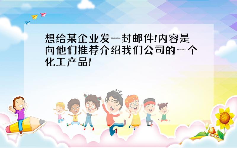 想给某企业发一封邮件!内容是向他们推荐介绍我们公司的一个化工产品!