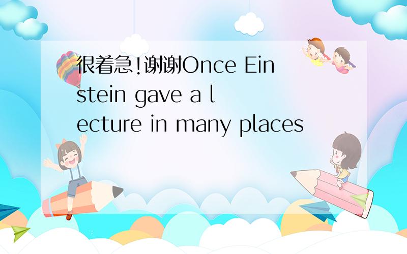 很着急!谢谢Once Einstein gave a lecture in many places