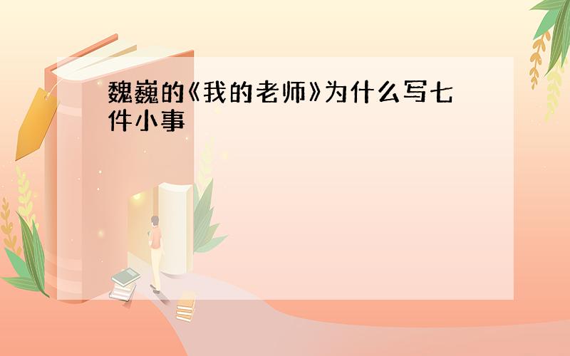 魏巍的《我的老师》为什么写七件小事